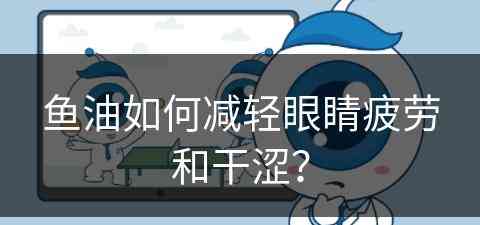 鱼油如何减轻眼睛疲劳和干涩？